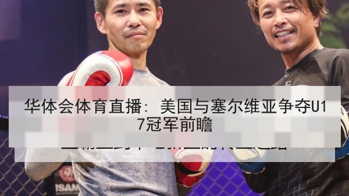 华体会体育直播: 美国与塞尔维亚争夺U17冠军前瞻 华体会体育直播: 美国与塞尔维亚争夺U17冠军前瞻