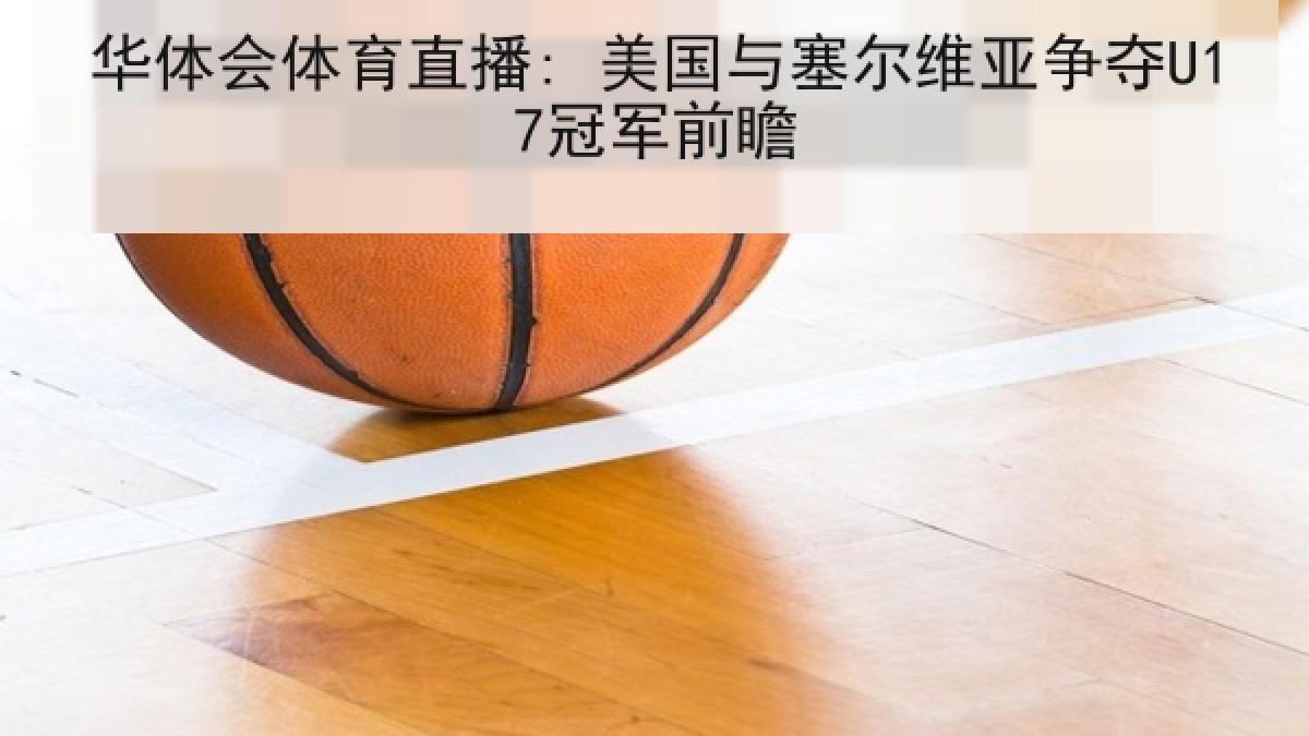 华体会体育直播: 美国与塞尔维亚争夺U17冠军前瞻