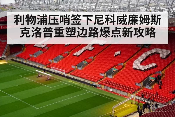 利物浦压哨签下尼科威廉姆斯克洛普重塑边路爆点新攻略