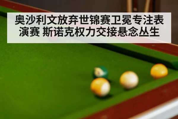 奥沙利文放弃世锦赛卫冕专注表演赛 斯诺克权力交接悬念丛生