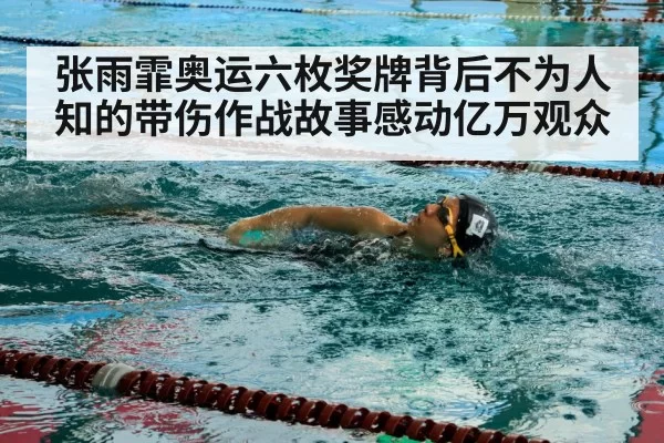 张雨霏奥运六枚奖牌背后不为人知的带伤作战故事感动亿万观众