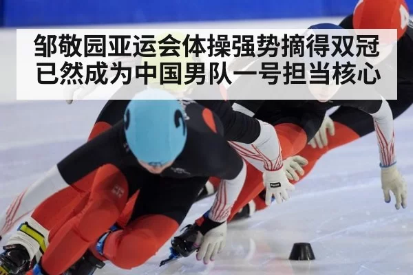 邹敬园亚运会体操强势摘得双冠 已然成为中国男队一号担当核心