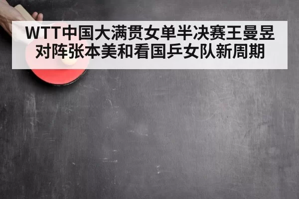 WTT中国大满贯女单半决赛王曼昱对阵张本美和看国乒女队新周期